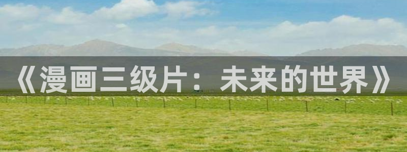 新新漫画免费阅读：《漫画三级片：未来的世界》